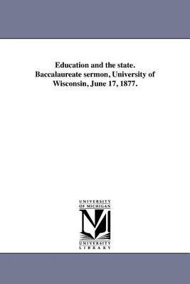 Education and the State. Baccalaureate Sermon, University of Wisconsin, June 17, 1877. (Paperback)