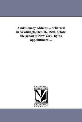 A Missionary Address ... Delivered in Newburgh, Oct. 16, 1860, Before the Synod of New York, by Its Appointment ... (Paperback)