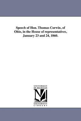 Speech of Hon. Thomas Corwin, of Ohio, in the House of Representatives, January 23 and 24, 1860. (Paperback)