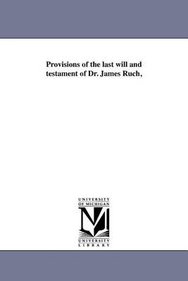 Provisions of the Last Will and Testament of Dr. James Ruch, (Paperback)