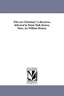 Who Are Christians? a Discourse, Delivered in Music Hall, Boston, Mass., by William Denton. (Paperback)
