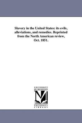 Slavery in the United States: Its Evils, Alleviations, and Remedies. Reprinted from the North American Review, Oct. 1851. (Paperback)