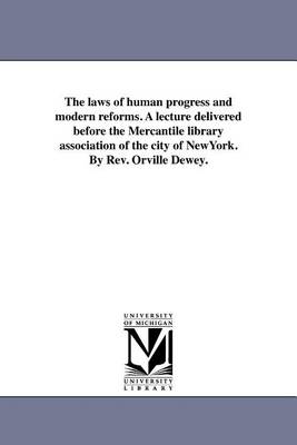 The Laws of Human Progress and Modern Reforms. a Lecture Delivered Before the Mercantile Library Association of the City of Newyork. by REV. Orville Dewey. (Paperback)