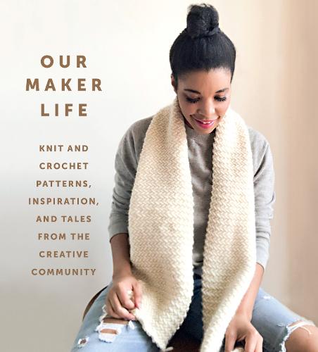 Our Maker Life: Knit and Crochet Patterns, Inspiration, and Tales from the Creative Community (Hardback)