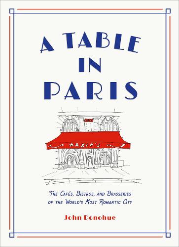 A Table in Paris: The Cafes, Bistros, and Brasseries of the World's Most Romantic City (Hardback)