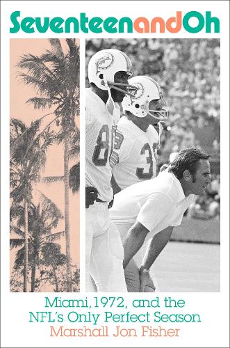 Seventeen and Oh: Miami, 1972, and the NFL's Only Perfect Season by  Marshall Fisher