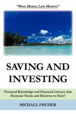 Saving and Investing: Financial Knowledge and Financial Literacy that Everyone Needs and Deserves to Have! (Paperback)