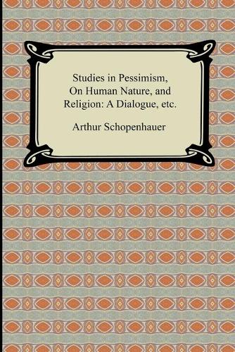 Studies in Pessimism, on Human Nature, and Religion: A Dialogue, Etc. (Paperback)