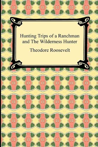 Hunting Trips of a Ranchman and the Wilderness Hunter (Paperback)