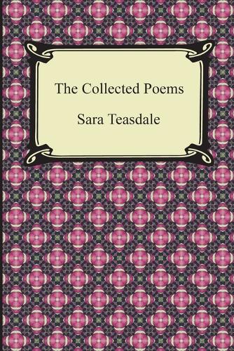 The Collected Poems of Sara Teasdale (Sonnets to Duse and Other Poems, Helen of Troy and Other Poems, Rivers to the Sea, Love Songs, and Flame and Sha (Paperback)