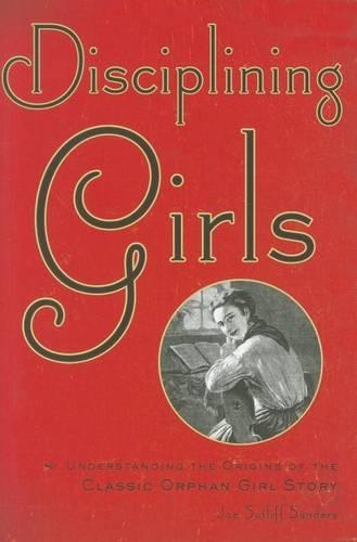 Disciplining Girls: Understanding the Origins of the Classic Orphan Girl Story (Hardback)