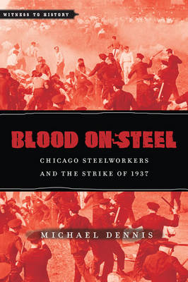 Blood on Steel: Chicago Steelworkers and the Strike of 1937 - Witness to History (Hardback)