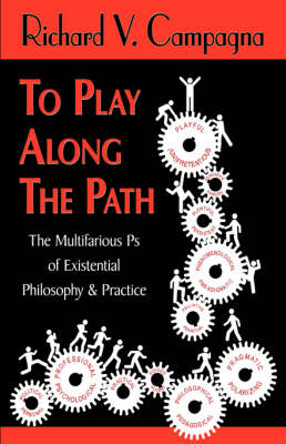 To Play Along the Path;the Multifarious PS of Existential Philosophy & Practice (Hardback)