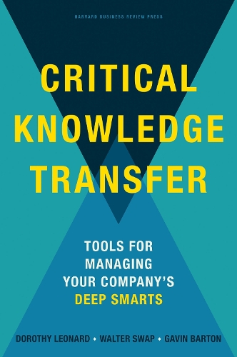 Critical Knowledge Transfer: Tools for Managing Your Company's Deep Smarts (Hardback)