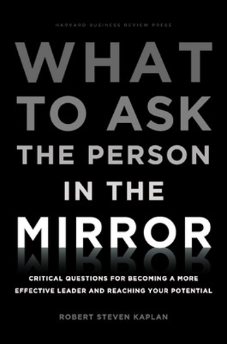 What to Ask the Person in the Mirror: Critical Questions for Becoming a More Effective Leader and Reaching Your Potential (Hardback)