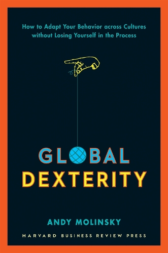 Global Dexterity: How to Adapt Your Behavior Across Cultures without Losing Yourself in the Process (Hardback)
