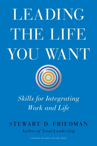 Leading the Life You Want: Skills for Integrating Work and Life (Hardback)