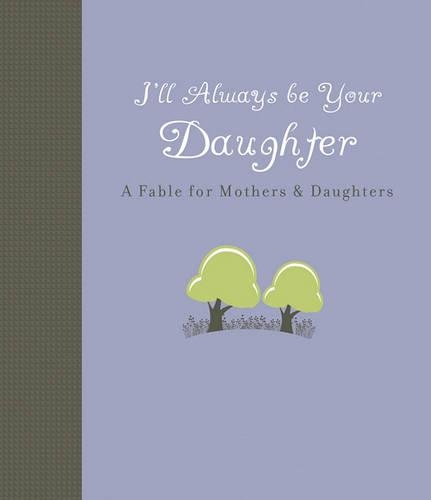 I'll Always be Your Daughter: A Fable for Mothers and Daughters (Hardback)