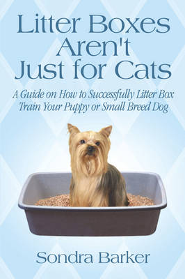 Litter Boxes Aren't Just for Cats: A Guide on How to Successfully Litter Box Train Your Puppy or Small Breed Dog (Paperback)