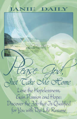 Please God, Just Take Me Home: Lose the Hopelessness, Gain Passion and Hope: Discover the Job That Is Qualified for You with the Life Resume (Paperback)