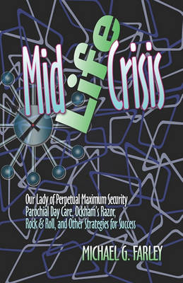 Mid Life Crisis: Our Lady of Perpetual Maximum Security Parochial Daycare, Ockham's Razor, Rock & Roll, and Other Strategies for Success (Paperback)
