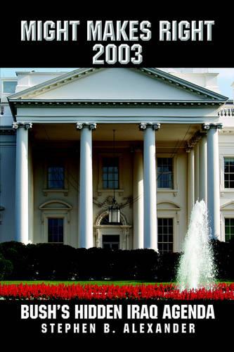 Might Makes Right 2003: Bush's Hidden Iraq Agenda (Paperback)