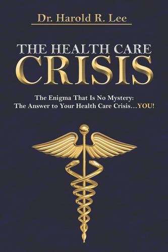 The Health Care Crisis: The Enigma That Is No Mystery: The Answer to Your Health Care Crisis.You! (Paperback)