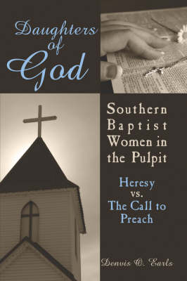 Daughters of God: Southern Baptist Women in the Pulpit: Heresy vs. the Call to Preach (Paperback)