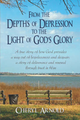 From the Depths of Depression to the Light of God's Glory: A True Story of How God Provides a Way Out of Hopelessness and Despair; A Story of Deliverance and Renewal Through Trust in Him (Paperback)