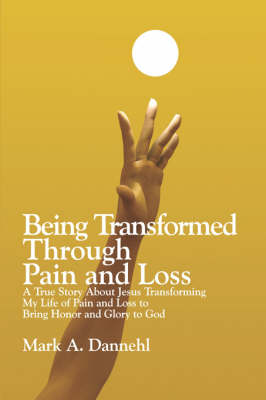 Being Transformed Through Pain and Loss: A True Story about Jesus Transforming My Life of Pain and Loss to Bring Honor and Glory to God (Paperback)