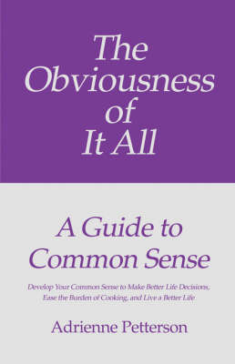 The Obviousness of It All: A Guide to Common Sense: Develop Your Common Sense to Make Better Life Decisions, Ease the Burden of Cooking, and Live a Better Life (Paperback)