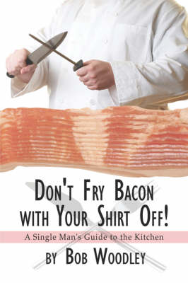 Don't Fry Bacon with Your Shirt Off!: A Single Man's Guide to the Kitchen (Paperback)