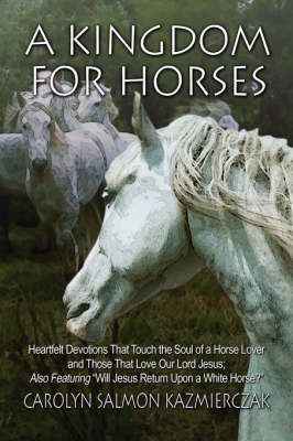 A Kingdom for Horses: Heartfelt Devotions That Touch the Soul of a Horse Lover and Those That Love Our Lord Jesus; Also Featuring Will Jesus Return Upon a White Horse? (Paperback)