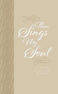 2019 12-Month Devotional Planner: Then Sings My Soul (Cream Luxleather): 12.70 x 20.30cm, 176 Pages, Full-Color Interior, 52 Devotional Entires, Year-At-A-Glance Spread, Month-At-A-Glance Calendars, Space for Goal Setting, Personal Reflection, Notes and Things-To-Do Lists, Encouraging Scriptures, Topically Arranged Bible Promises, List of Important Dates, Birthday/Anniversary Calendar, Ribbon Marker, Exquisite Faux Leather with Foil Stampling and Heat Debossing (Book)