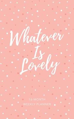 2019 16-Month-Weekly Planner: Whatever is Lovely Pink/White Dots Luxleather: 12.70 x 20.30cm, Full-Color Interior, Year-At-A-Glance Spread for 2018/2019, Month-At-A-Glance Calendars, Full Week Spreads, Encouraging Scriptures, Ribbon Marker, Space for Goal Setting, Personal Reflection, and Things-To-Do Lists, Exquisite Faux Leather with Foil Stamping and Heat Debossing (Book)