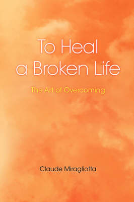 To Heal a Broken Life: The Art of Overcoming (Paperback)
