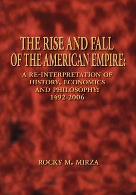 The Rise and Fall of the American Empire: A Re-interpretation of History, Economics and Philosophy - 1492-2006 (Paperback)