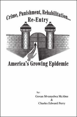 Crime, Punishment, Rehabilitation, Re-entry: America's Growing Epidemic (Paperback)