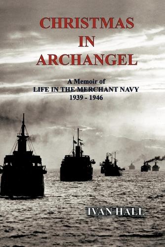 Christmas in Archangel: A Memoir of Life in the Merchant Navy 1939 - 1946 (Paperback)