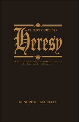 A Child's Guide to Heresy: A Tale of the Occult, for Neither Illiterate Children Nor Heretic Adults (Paperback)