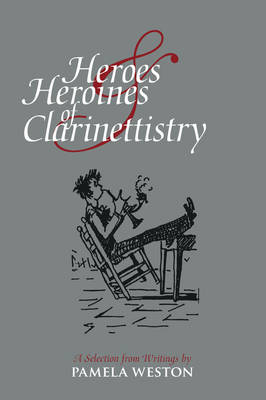 Heroes and Heroines of Clarinettistry: A Selection from Writings by Pamela Weston (Paperback)