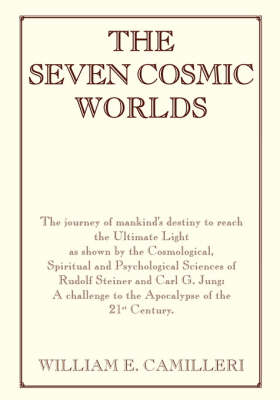 The Seven Cosmic Worlds: The Journey of Mankind's Destiny to Reach the Ultimate Light as Shown by the Cosmological, Spiritual and Psychological Sciences of Rudolf Steiner and Carl G. Jung - A Challenge to the Apocalypse of the 21st Century (Paperback)