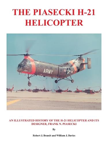 The Piasecki H-21 Helicopter: An Illustrated History of the H-21 Helicopter and Its Designer, Frank N. Piasecki (Paperback)