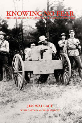Knowing No Fear: The Canadian Scouts In South Africa 1900 - 1902 (Hardback)