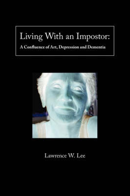 Living with an Impostor: A Confluence of Art, Depression and Dementia (Paperback)