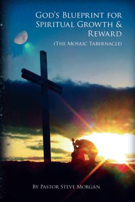 God's Blueprint for Spiritual Growth and Reward: The Mosaic Tabernacle (Paperback)