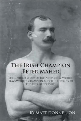 The Irish Champion Peter Maher: The Untold Story of Ireland's Only World Heavyweight Champion and the Records of the Men He Fought (Paperback)