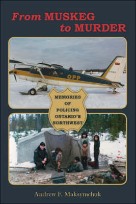 From Muskeg to Murder: Memories of Policing Ontario's Northwest (Paperback)