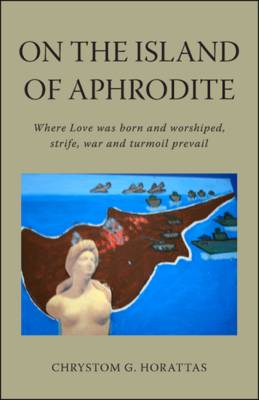 On the Island of Aphrodite: Where Love Was Born and Worshiped, Strife, War and Turmoil Prevail (Paperback)