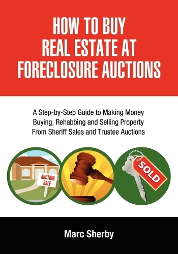 How To Buy Real Estate At Foreclosure Auctions: A Step-by-step Guide To Making Money Buying, Rehabbing And Selling Property From Sheriff Sales And Trustee Auctions (Paperback)